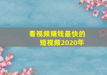 看视频赚钱最快的短视频2020年