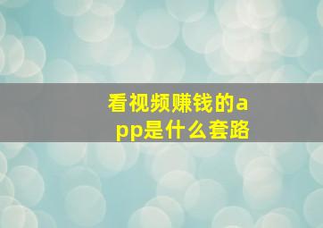 看视频赚钱的app是什么套路