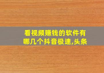 看视频赚钱的软件有哪几个抖音极速,头条