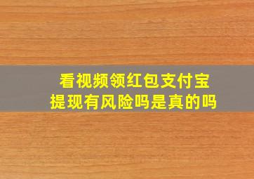 看视频领红包支付宝提现有风险吗是真的吗