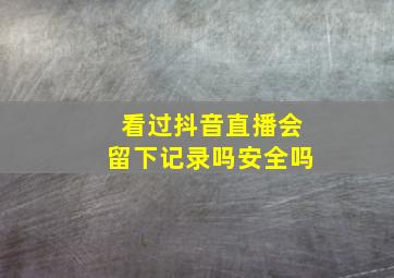 看过抖音直播会留下记录吗安全吗