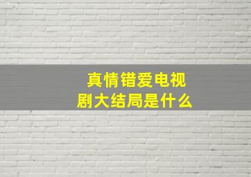 真情错爱电视剧大结局是什么