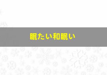 眠たい和眠い