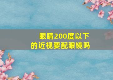 眼睛200度以下的近视要配眼镜吗