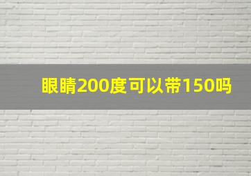 眼睛200度可以带150吗