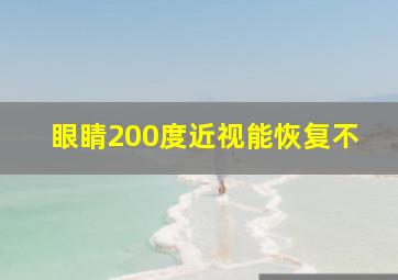 眼睛200度近视能恢复不