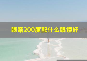 眼睛200度配什么眼镜好