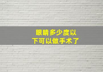 眼睛多少度以下可以做手术了