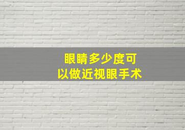 眼睛多少度可以做近视眼手术