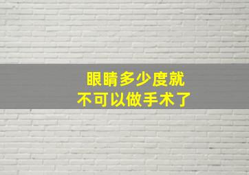 眼睛多少度就不可以做手术了