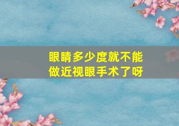 眼睛多少度就不能做近视眼手术了呀