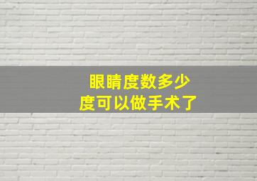 眼睛度数多少度可以做手术了