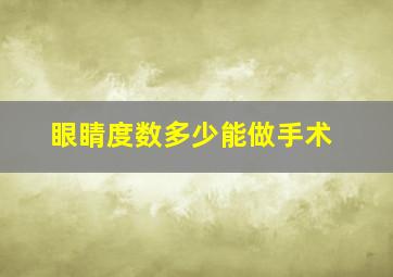 眼睛度数多少能做手术