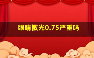 眼睛散光0.75严重吗