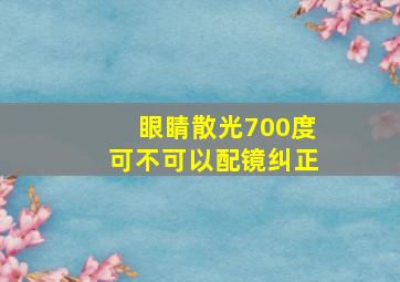 眼睛散光700度可不可以配镜纠正