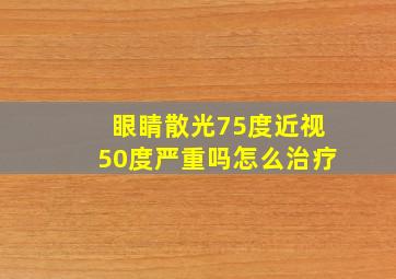 眼睛散光75度近视50度严重吗怎么治疗