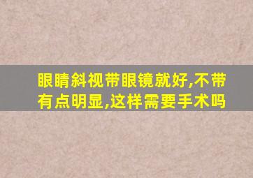 眼睛斜视带眼镜就好,不带有点明显,这样需要手术吗