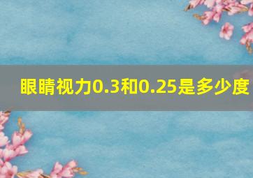 眼睛视力0.3和0.25是多少度