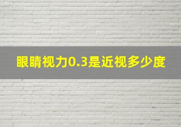 眼睛视力0.3是近视多少度