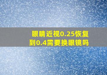 眼睛近视0.25恢复到0.4需要换眼镜吗