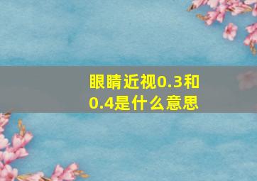 眼睛近视0.3和0.4是什么意思