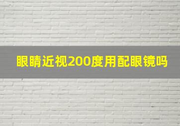 眼睛近视200度用配眼镜吗