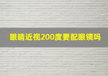 眼睛近视200度要配眼镜吗