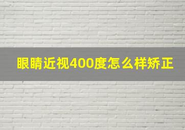 眼睛近视400度怎么样矫正