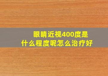 眼睛近视400度是什么程度呢怎么治疗好