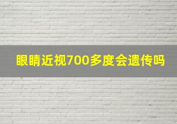 眼睛近视700多度会遗传吗