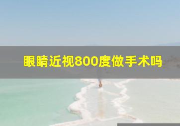 眼睛近视800度做手术吗