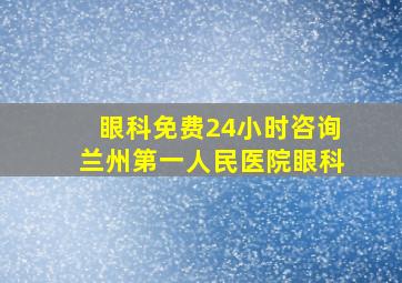 眼科免费24小时咨询兰州第一人民医院眼科