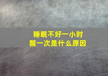 睡眠不好一小时醒一次是什么原因