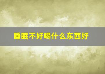 睡眠不好喝什么东西好