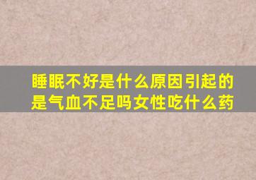 睡眠不好是什么原因引起的是气血不足吗女性吃什么药