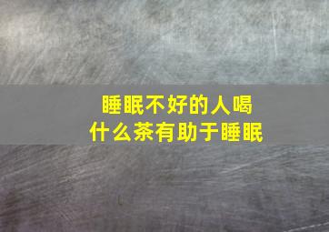 睡眠不好的人喝什么茶有助于睡眠