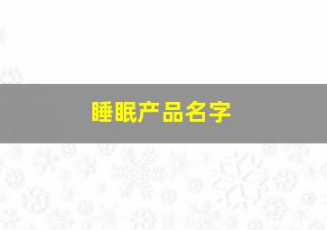 睡眠产品名字