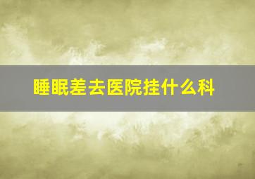 睡眠差去医院挂什么科