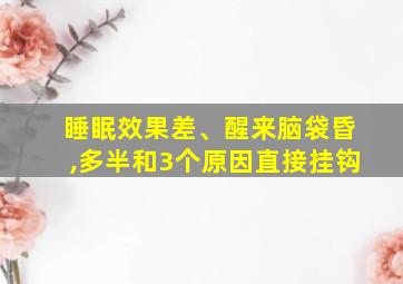 睡眠效果差、醒来脑袋昏,多半和3个原因直接挂钩