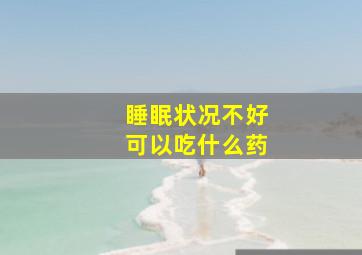 睡眠状况不好可以吃什么药