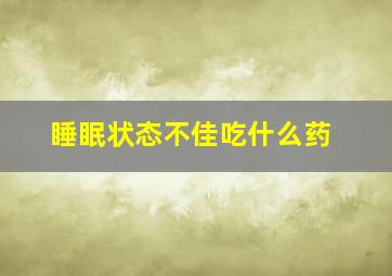 睡眠状态不佳吃什么药