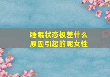 睡眠状态极差什么原因引起的呢女性