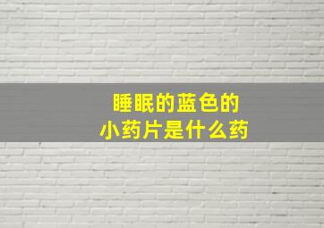 睡眠的蓝色的小药片是什么药