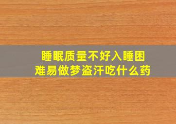 睡眠质量不好入睡困难易做梦盗汗吃什么药