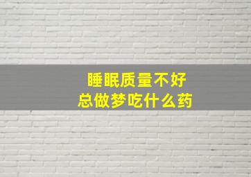 睡眠质量不好总做梦吃什么药