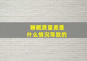 睡眠质量差是什么情况导致的