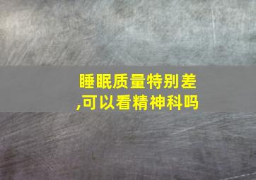 睡眠质量特别差,可以看精神科吗