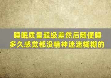 睡眠质量超级差然后随便睡多久感觉都没精神迷迷糊糊的