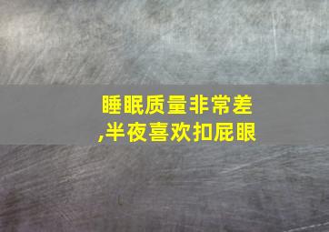 睡眠质量非常差,半夜喜欢扣屁眼