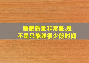 睡眠质量非常差,是不是只能睡很少段时间